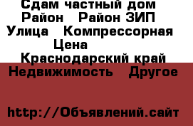 Сдам частный дом › Район ­ Район ЗИП › Улица ­ Компрессорная  › Цена ­ 12 000 - Краснодарский край Недвижимость » Другое   
